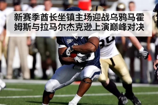 新赛季酋长坐镇主场迎战乌鸦马霍姆斯与拉马尔杰克逊上演巅峰对决