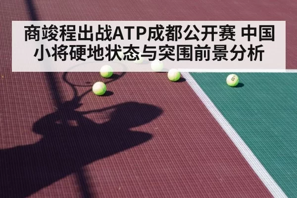 商竣程出战ATP成都公开赛 中国小将硬地状态与突围前景分析