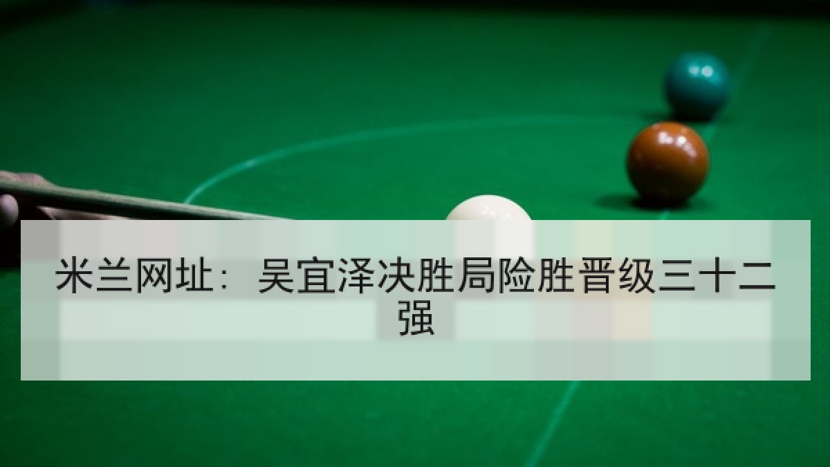 米兰网址: 吴宜泽决胜局险胜晋级三十二强